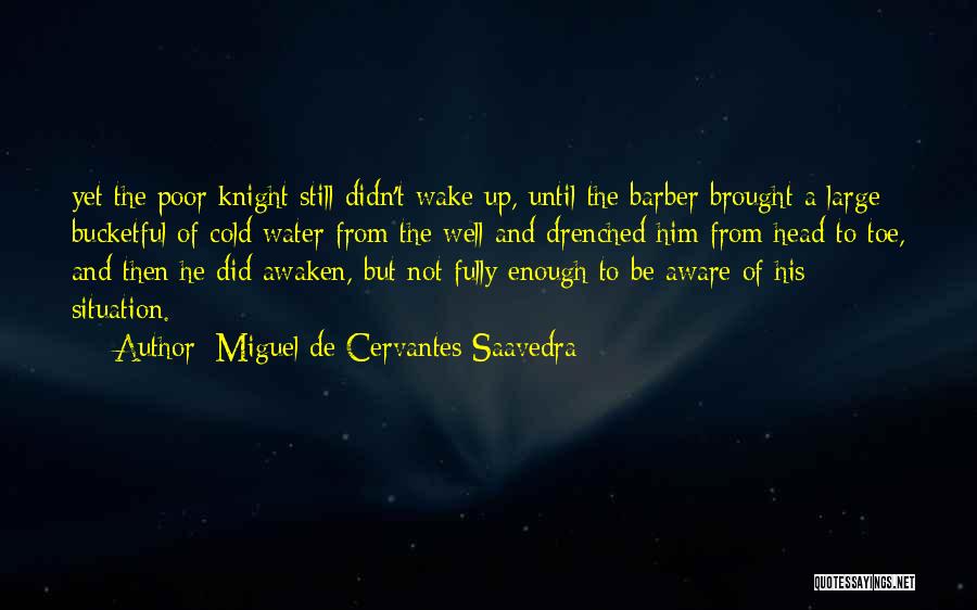 Miguel De Cervantes Saavedra Quotes: Yet The Poor Knight Still Didn't Wake Up, Until The Barber Brought A Large Bucketful Of Cold Water From The