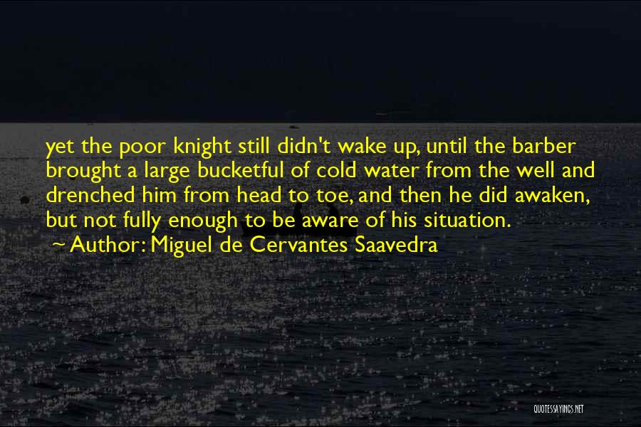 Miguel De Cervantes Saavedra Quotes: Yet The Poor Knight Still Didn't Wake Up, Until The Barber Brought A Large Bucketful Of Cold Water From The