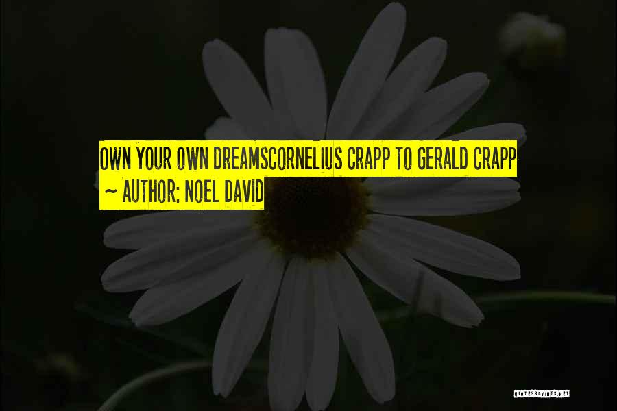 Noel David Quotes: Own Your Own Dreamscornelius Crapp To Gerald Crapp