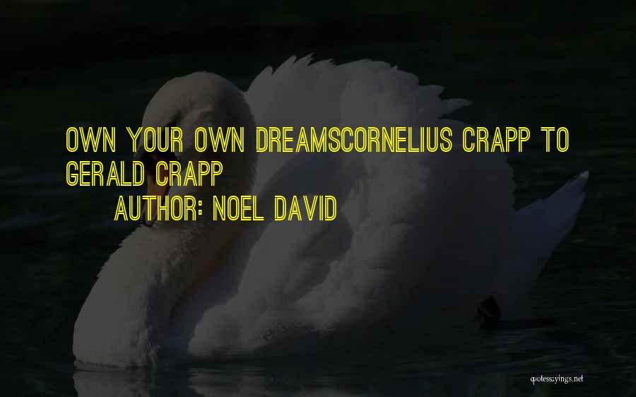Noel David Quotes: Own Your Own Dreamscornelius Crapp To Gerald Crapp
