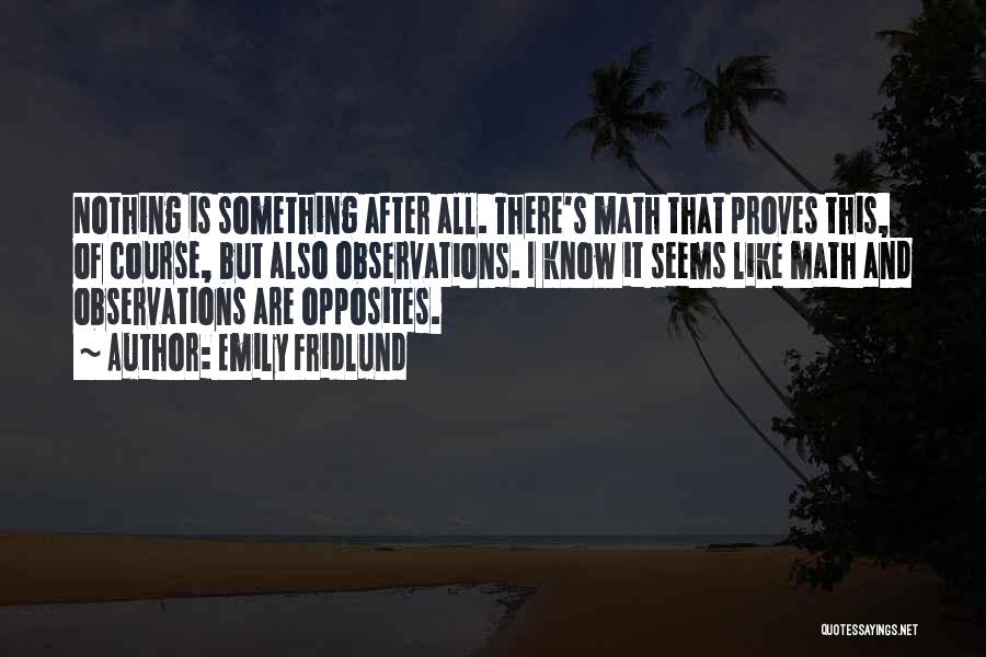 Emily Fridlund Quotes: Nothing Is Something After All. There's Math That Proves This, Of Course, But Also Observations. I Know It Seems Like