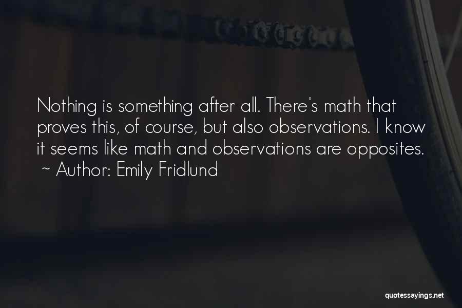 Emily Fridlund Quotes: Nothing Is Something After All. There's Math That Proves This, Of Course, But Also Observations. I Know It Seems Like