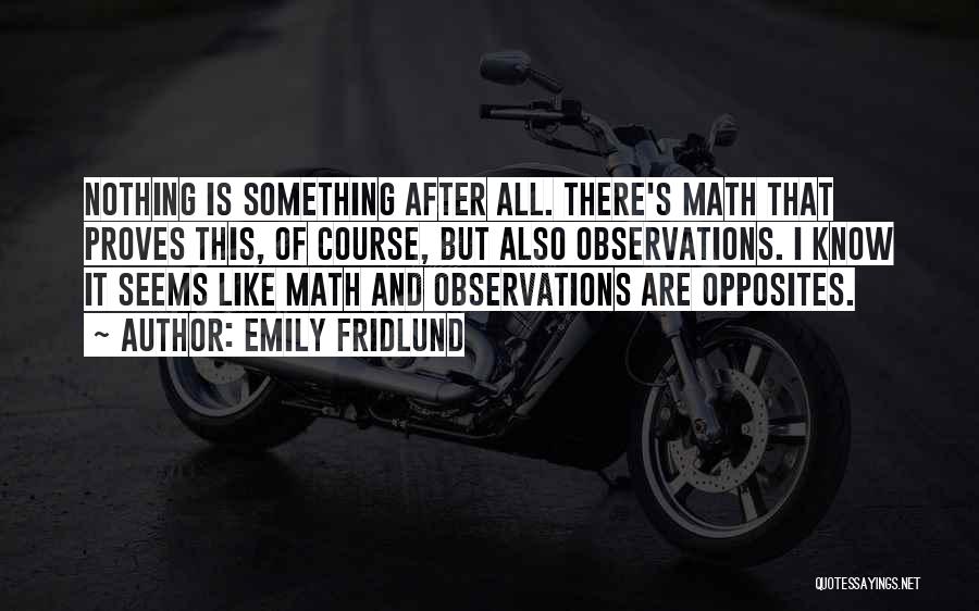 Emily Fridlund Quotes: Nothing Is Something After All. There's Math That Proves This, Of Course, But Also Observations. I Know It Seems Like