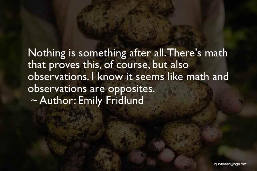 Emily Fridlund Quotes: Nothing Is Something After All. There's Math That Proves This, Of Course, But Also Observations. I Know It Seems Like