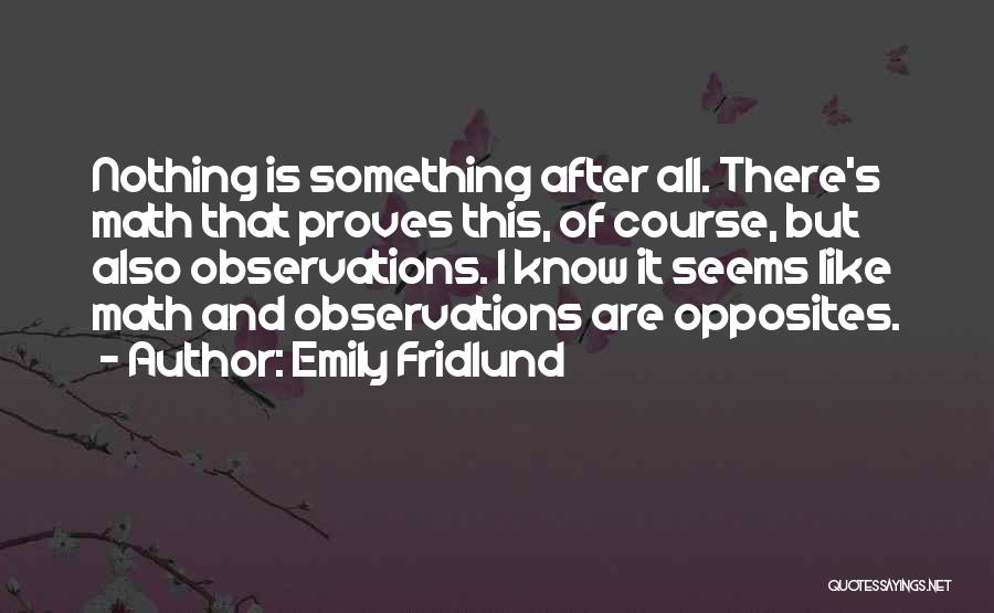 Emily Fridlund Quotes: Nothing Is Something After All. There's Math That Proves This, Of Course, But Also Observations. I Know It Seems Like