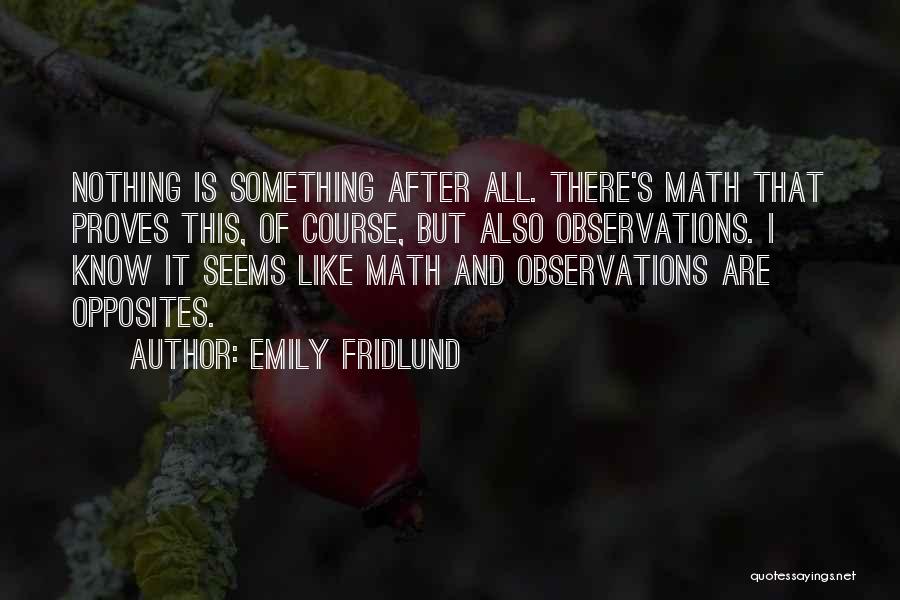 Emily Fridlund Quotes: Nothing Is Something After All. There's Math That Proves This, Of Course, But Also Observations. I Know It Seems Like