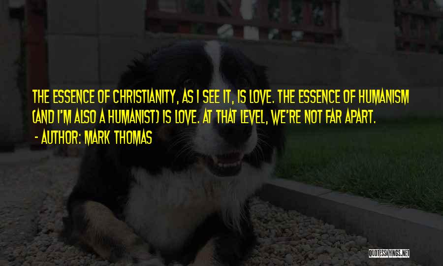 Mark Thomas Quotes: The Essence Of Christianity, As I See It, Is Love. The Essence Of Humanism (and I'm Also A Humanist) Is