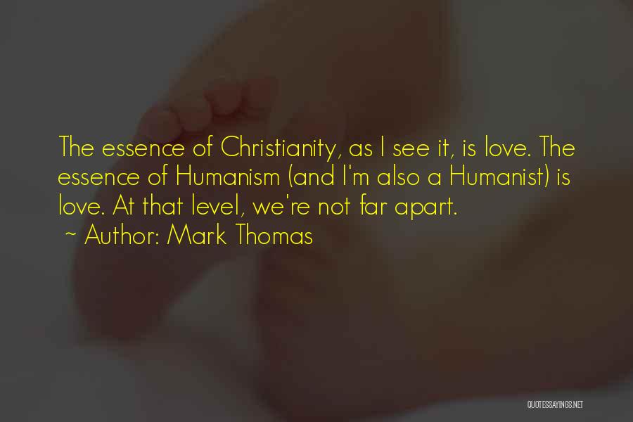 Mark Thomas Quotes: The Essence Of Christianity, As I See It, Is Love. The Essence Of Humanism (and I'm Also A Humanist) Is