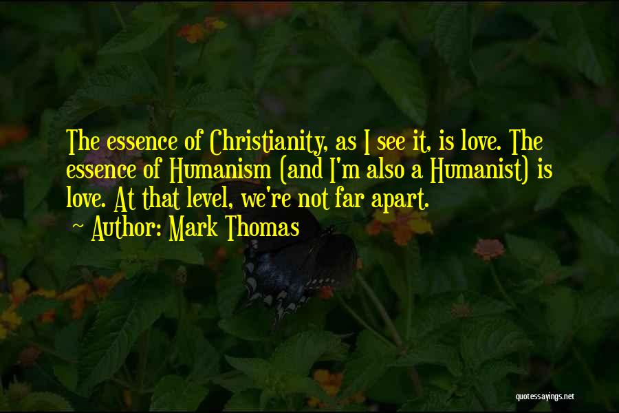 Mark Thomas Quotes: The Essence Of Christianity, As I See It, Is Love. The Essence Of Humanism (and I'm Also A Humanist) Is