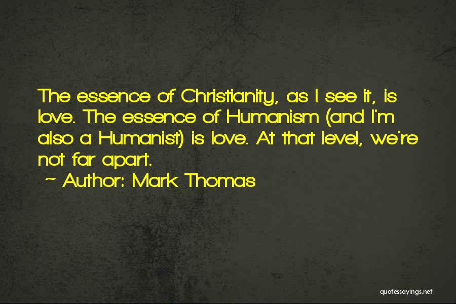 Mark Thomas Quotes: The Essence Of Christianity, As I See It, Is Love. The Essence Of Humanism (and I'm Also A Humanist) Is