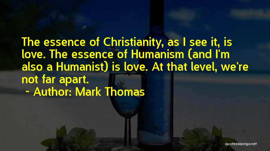 Mark Thomas Quotes: The Essence Of Christianity, As I See It, Is Love. The Essence Of Humanism (and I'm Also A Humanist) Is