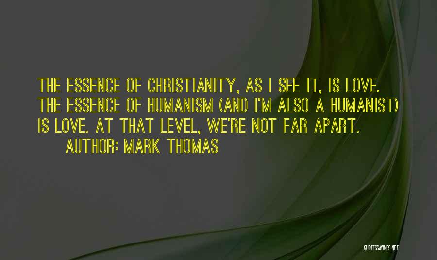 Mark Thomas Quotes: The Essence Of Christianity, As I See It, Is Love. The Essence Of Humanism (and I'm Also A Humanist) Is