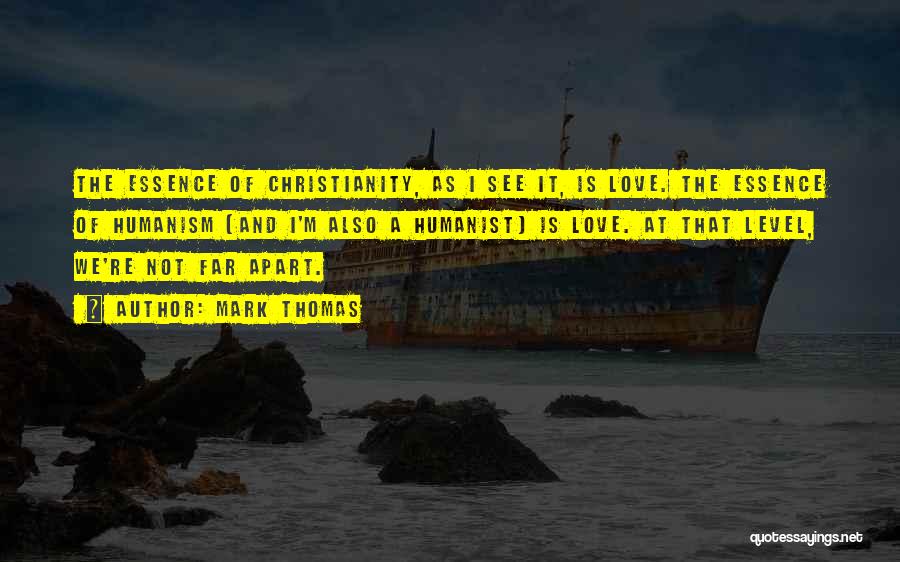 Mark Thomas Quotes: The Essence Of Christianity, As I See It, Is Love. The Essence Of Humanism (and I'm Also A Humanist) Is