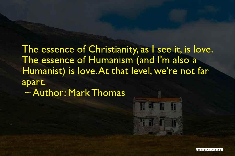 Mark Thomas Quotes: The Essence Of Christianity, As I See It, Is Love. The Essence Of Humanism (and I'm Also A Humanist) Is