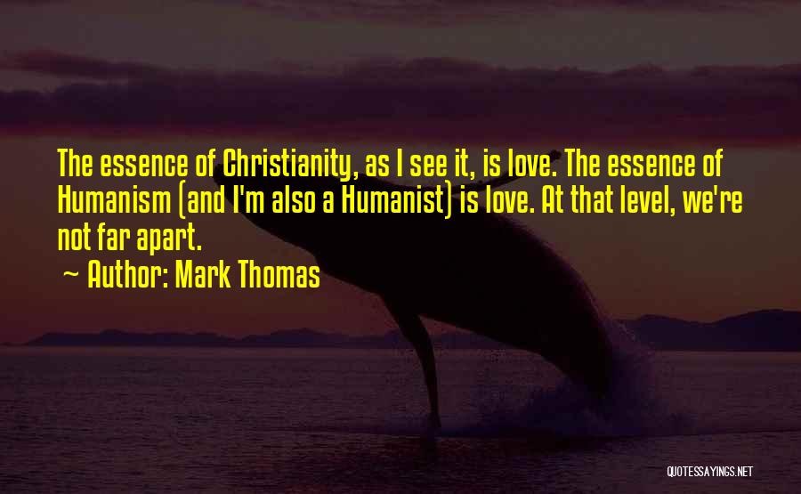 Mark Thomas Quotes: The Essence Of Christianity, As I See It, Is Love. The Essence Of Humanism (and I'm Also A Humanist) Is