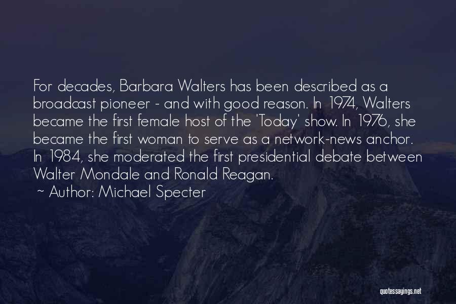 Michael Specter Quotes: For Decades, Barbara Walters Has Been Described As A Broadcast Pioneer - And With Good Reason. In 1974, Walters Became