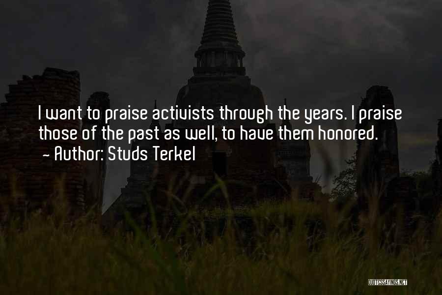Studs Terkel Quotes: I Want To Praise Activists Through The Years. I Praise Those Of The Past As Well, To Have Them Honored.