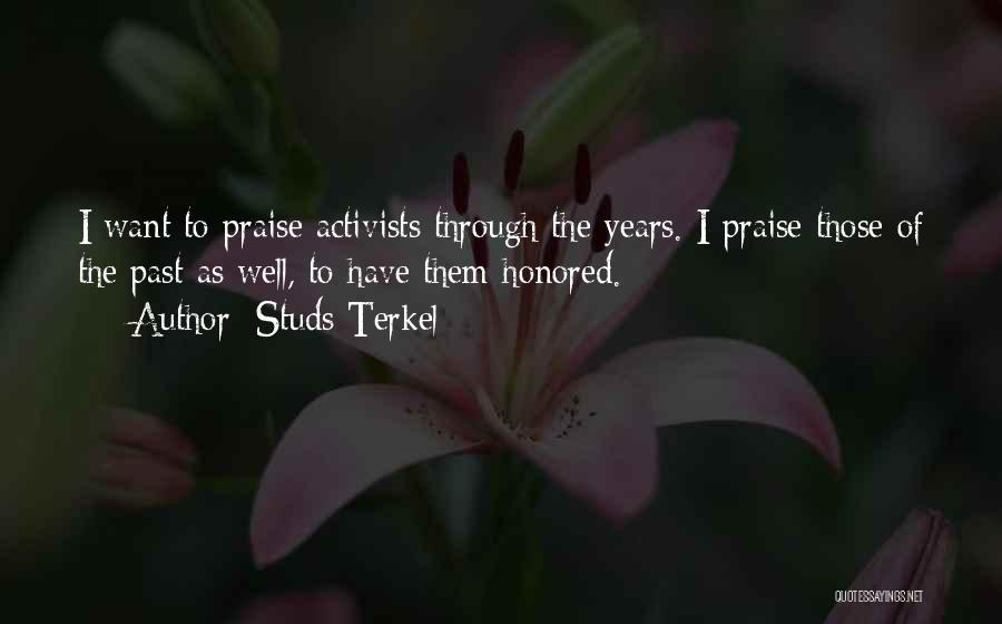Studs Terkel Quotes: I Want To Praise Activists Through The Years. I Praise Those Of The Past As Well, To Have Them Honored.