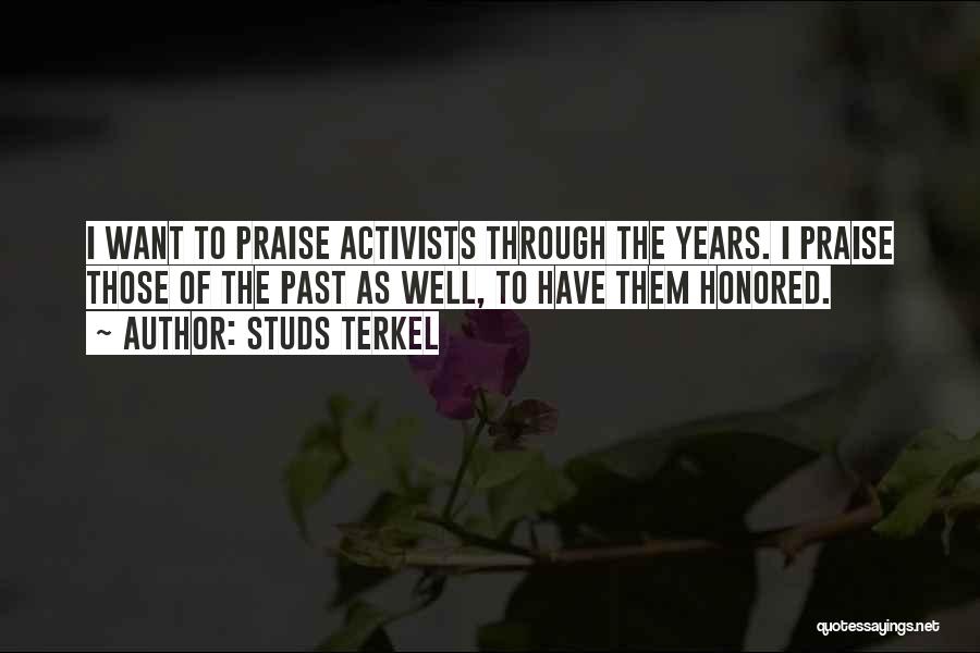 Studs Terkel Quotes: I Want To Praise Activists Through The Years. I Praise Those Of The Past As Well, To Have Them Honored.