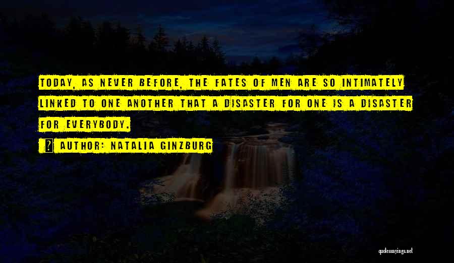 Natalia Ginzburg Quotes: Today, As Never Before, The Fates Of Men Are So Intimately Linked To One Another That A Disaster For One