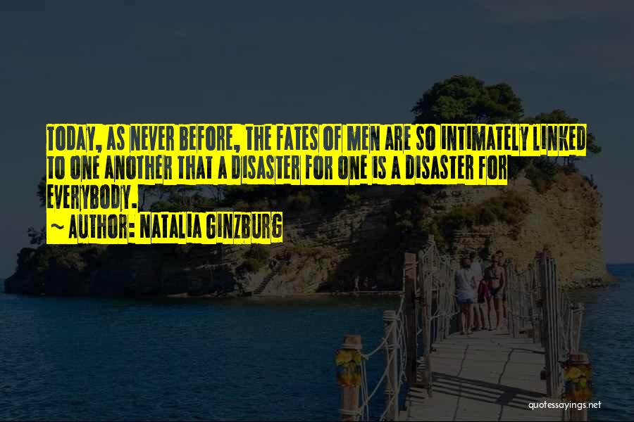 Natalia Ginzburg Quotes: Today, As Never Before, The Fates Of Men Are So Intimately Linked To One Another That A Disaster For One