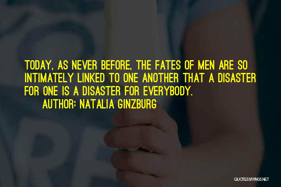 Natalia Ginzburg Quotes: Today, As Never Before, The Fates Of Men Are So Intimately Linked To One Another That A Disaster For One