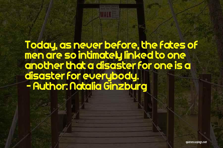 Natalia Ginzburg Quotes: Today, As Never Before, The Fates Of Men Are So Intimately Linked To One Another That A Disaster For One