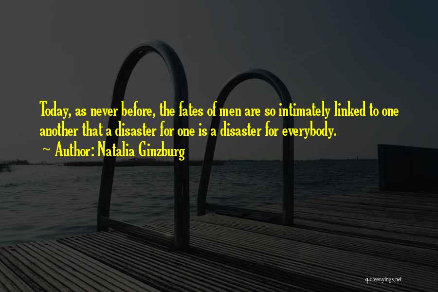 Natalia Ginzburg Quotes: Today, As Never Before, The Fates Of Men Are So Intimately Linked To One Another That A Disaster For One