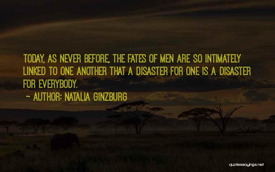 Natalia Ginzburg Quotes: Today, As Never Before, The Fates Of Men Are So Intimately Linked To One Another That A Disaster For One