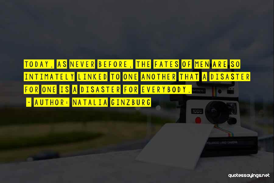 Natalia Ginzburg Quotes: Today, As Never Before, The Fates Of Men Are So Intimately Linked To One Another That A Disaster For One