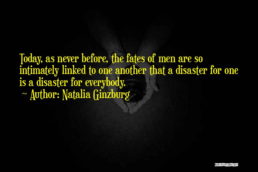 Natalia Ginzburg Quotes: Today, As Never Before, The Fates Of Men Are So Intimately Linked To One Another That A Disaster For One