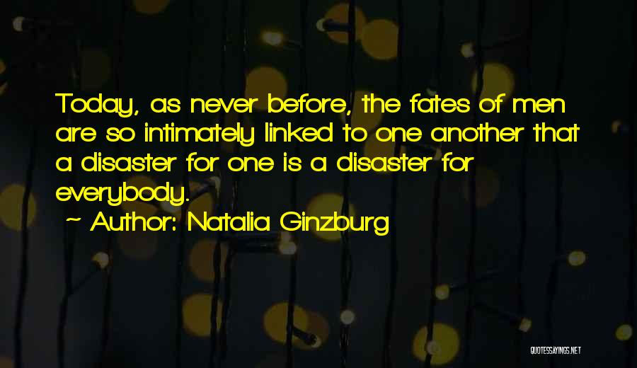 Natalia Ginzburg Quotes: Today, As Never Before, The Fates Of Men Are So Intimately Linked To One Another That A Disaster For One