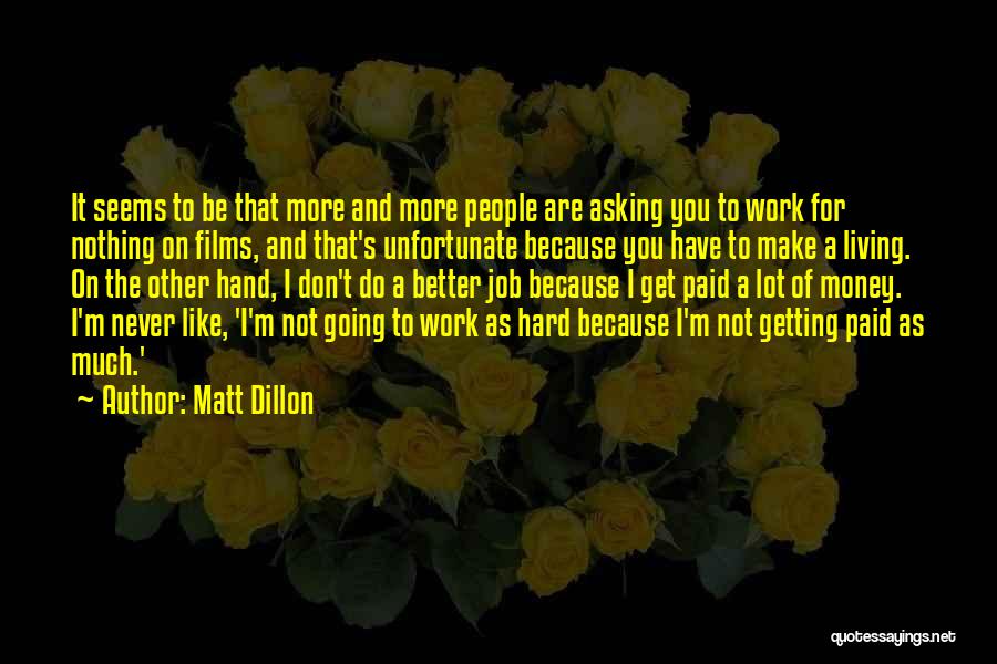 Matt Dillon Quotes: It Seems To Be That More And More People Are Asking You To Work For Nothing On Films, And That's