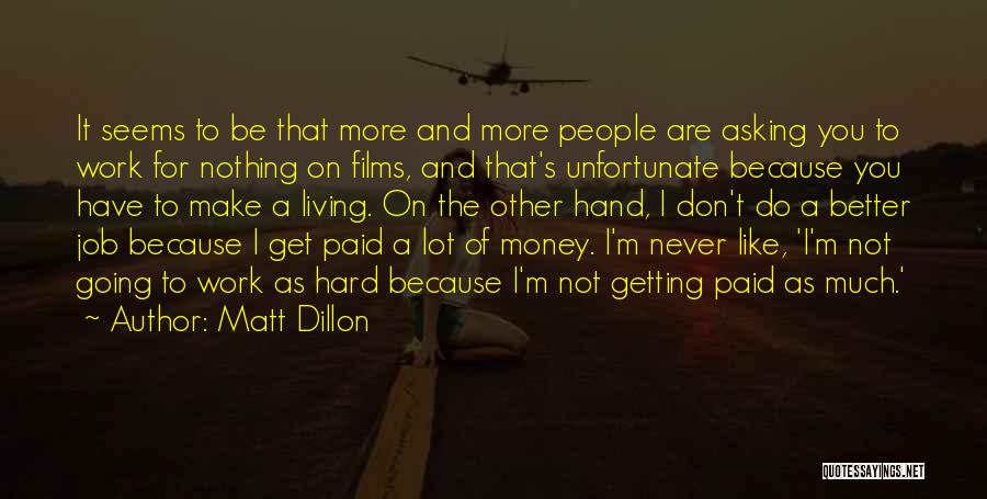 Matt Dillon Quotes: It Seems To Be That More And More People Are Asking You To Work For Nothing On Films, And That's