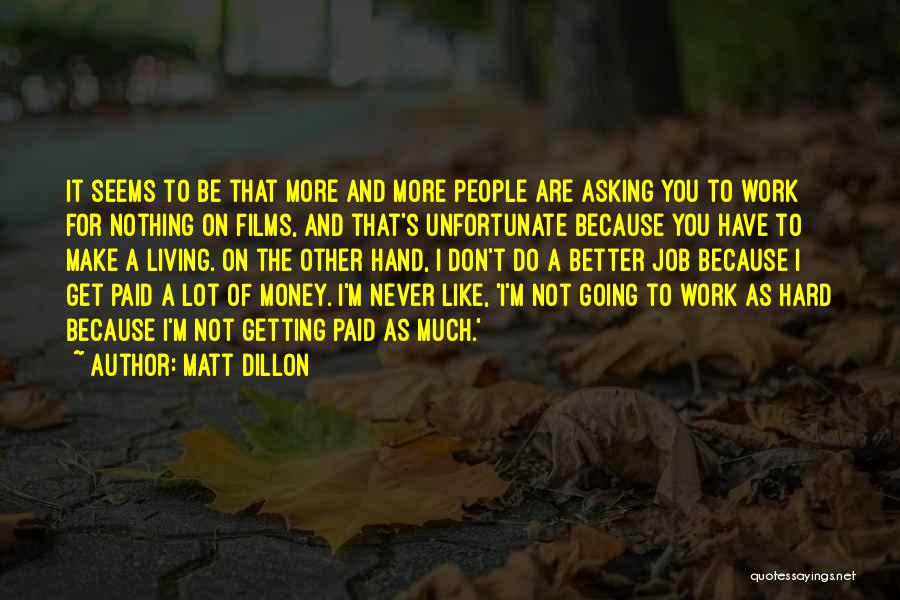 Matt Dillon Quotes: It Seems To Be That More And More People Are Asking You To Work For Nothing On Films, And That's