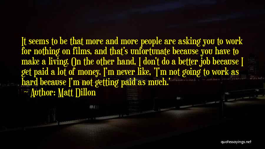 Matt Dillon Quotes: It Seems To Be That More And More People Are Asking You To Work For Nothing On Films, And That's