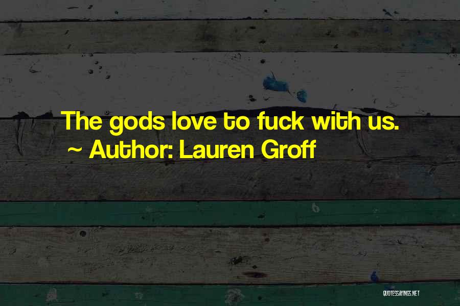 Lauren Groff Quotes: The Gods Love To Fuck With Us.