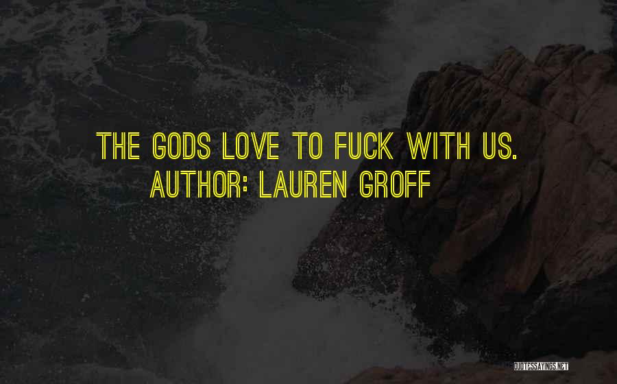 Lauren Groff Quotes: The Gods Love To Fuck With Us.