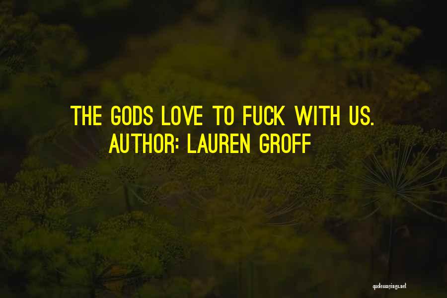 Lauren Groff Quotes: The Gods Love To Fuck With Us.