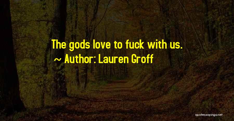 Lauren Groff Quotes: The Gods Love To Fuck With Us.