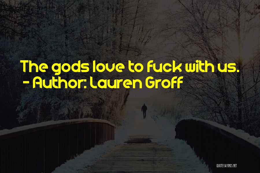 Lauren Groff Quotes: The Gods Love To Fuck With Us.