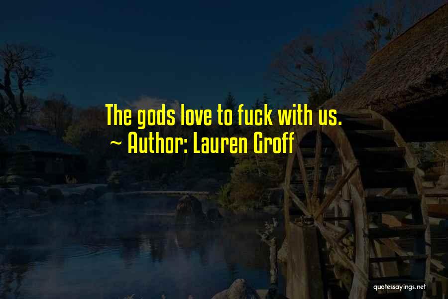 Lauren Groff Quotes: The Gods Love To Fuck With Us.