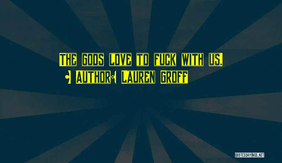 Lauren Groff Quotes: The Gods Love To Fuck With Us.