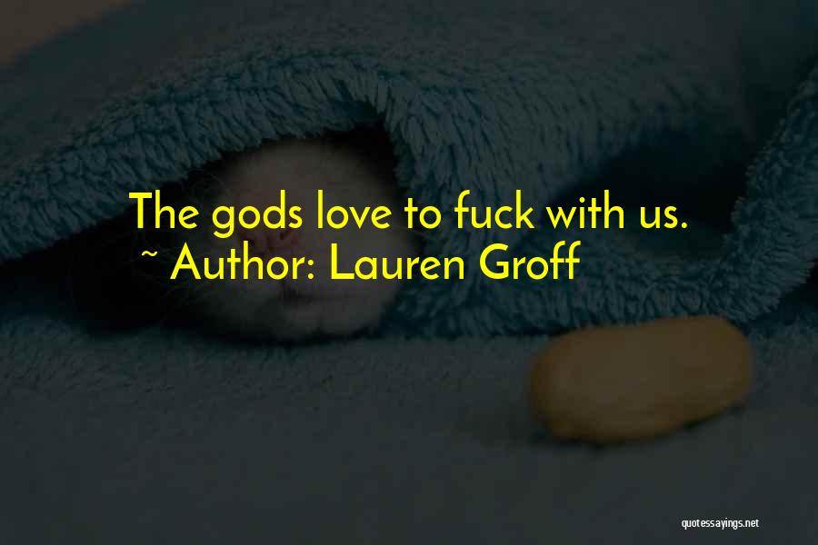 Lauren Groff Quotes: The Gods Love To Fuck With Us.