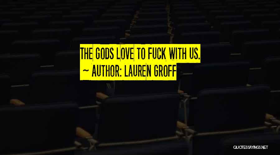 Lauren Groff Quotes: The Gods Love To Fuck With Us.