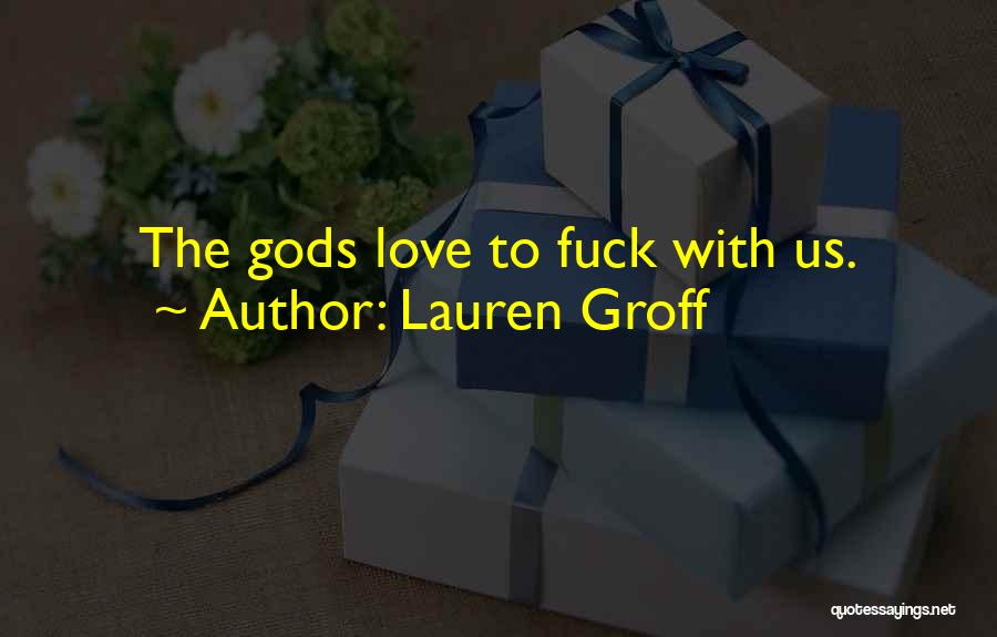 Lauren Groff Quotes: The Gods Love To Fuck With Us.
