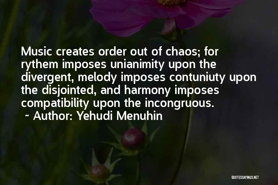 Yehudi Menuhin Quotes: Music Creates Order Out Of Chaos; For Rythem Imposes Unianimity Upon The Divergent, Melody Imposes Contuniuty Upon The Disjointed, And
