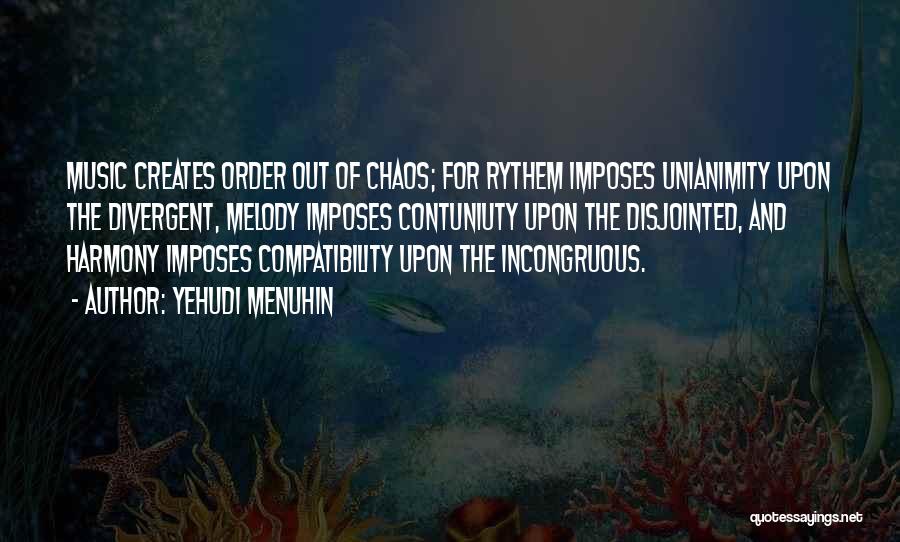Yehudi Menuhin Quotes: Music Creates Order Out Of Chaos; For Rythem Imposes Unianimity Upon The Divergent, Melody Imposes Contuniuty Upon The Disjointed, And