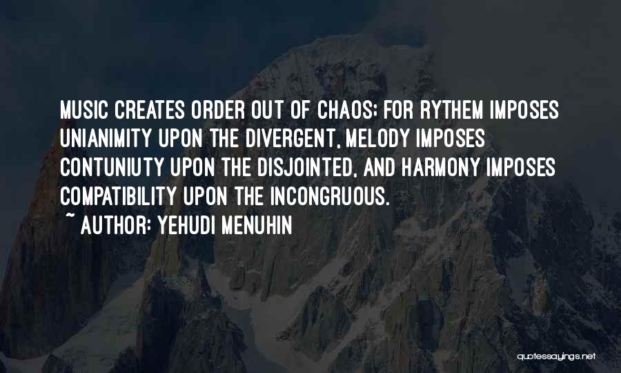 Yehudi Menuhin Quotes: Music Creates Order Out Of Chaos; For Rythem Imposes Unianimity Upon The Divergent, Melody Imposes Contuniuty Upon The Disjointed, And
