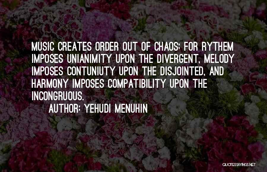 Yehudi Menuhin Quotes: Music Creates Order Out Of Chaos; For Rythem Imposes Unianimity Upon The Divergent, Melody Imposes Contuniuty Upon The Disjointed, And